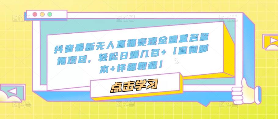 抖音最新无人直播变现全国重名查询项目 日赚几百+【查询脚本+详细教程】-创业项目网