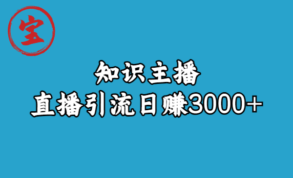 知识主播直播引流日赚3000+（9节视频课）-创业项目网