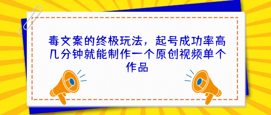 毒文案的终极玩法，起号成功率高几分钟就能制作一个原创视频单个作品-创业项目网