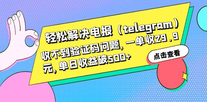 轻松解决电报（telegram）收不到验证码问题，一单收29.9元，单日收益破500+-创业项目网