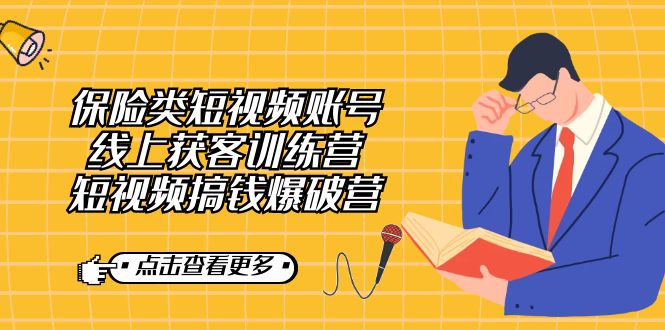 保险类短视频账号线上获客训练营，短视频搞钱爆破营-创业项目网