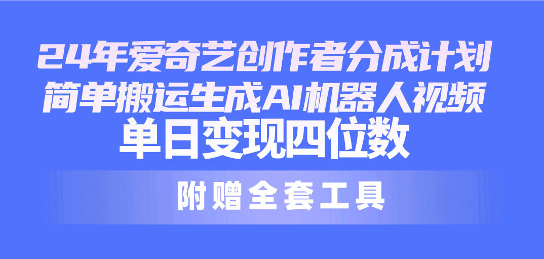 （10308期）24最新爱奇艺创作者分成计划，简单搬运生成AI机器人视频，单日变现四位数-创业项目网