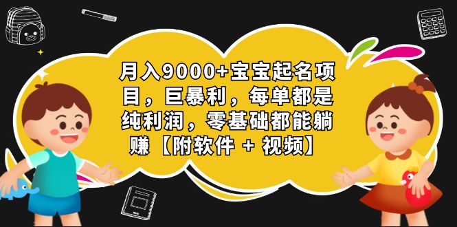 月入9000+宝宝起名项目，巨暴利 每单都是纯利润，0基础躺赚【附软件+视频】-创业项目网