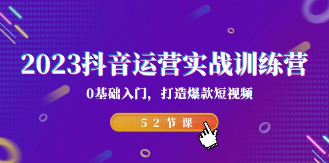 2023抖音运营实战训练营，0基础入门，打造爆款短视频（52节也就是）-创业项目网