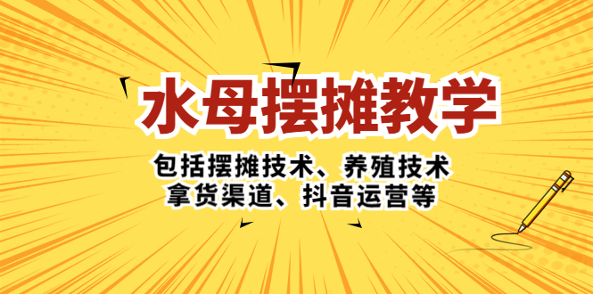 水母·摆摊教学，包括摆摊技术、养殖技术、拿货渠道、抖音运营等-创业项目网