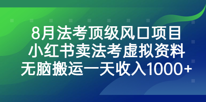 8月法考顶级风口项目，小红书卖法考虚拟资料，无脑搬运一天收入1000+-创业项目网