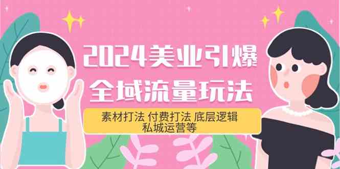 2024美业引爆全域流量玩法，素材打法 付费打法 底层逻辑 私城运营等(31节)-创业项目网