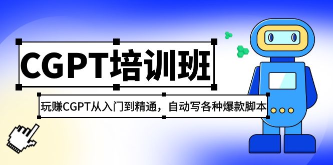 2023最新CGPT培训班：玩赚CGPT从入门到精通，自动写各种爆款脚本-创业项目网