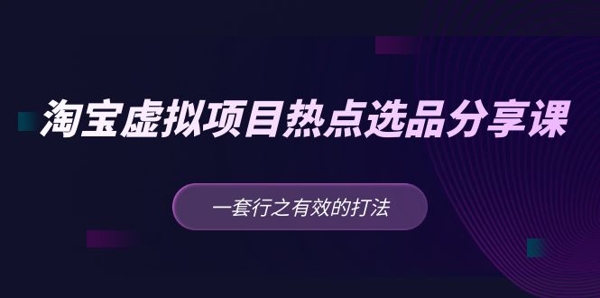 黄岛主 · 淘宝虚拟项目热点选品分享课：一套行之有效的打法！-创业项目网