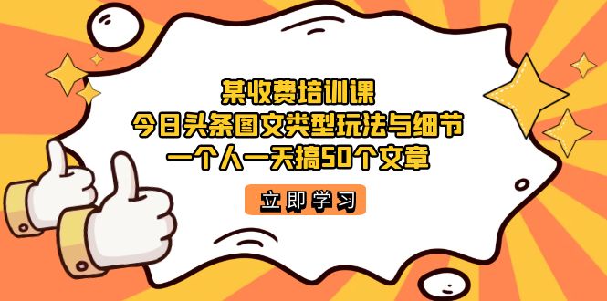 某收费培训课：今日头条账号图文玩法与细节，一个人一天搞50个文章-创业项目网