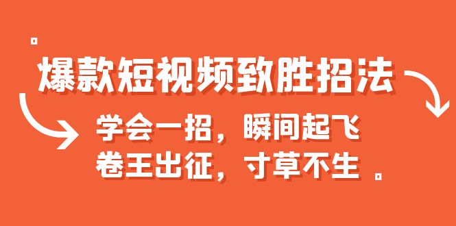 爆款短视频致胜招法，学会一招，瞬间起飞，卷王出征，寸草不生-创业项目网