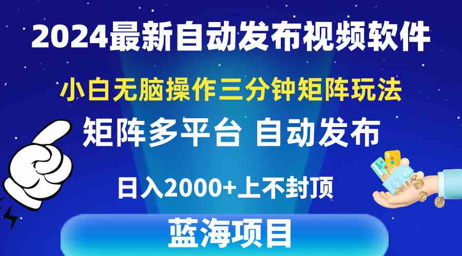 （10166期）2024最新视频矩阵玩法，小白无脑操作，轻松操作，3分钟一个视频，日入2k+-创业项目网