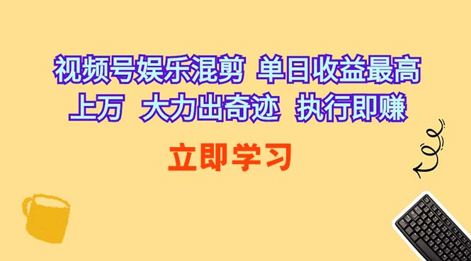 （10122期）视频号娱乐混剪  单日收益最高上万   大力出奇迹   执行即赚-创业项目网