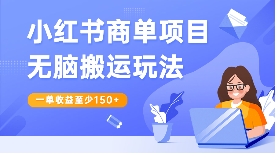 小红书商单项目无脑搬运玩法，一单收益至少150+-创业项目网