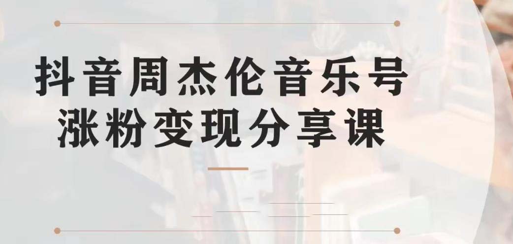 副业拆解：抖音杰伦音乐号涨粉变现项目 视频版一条龙实操玩法（教程+素材）-创业项目网