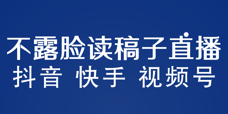 不露脸读稿子直播玩法，抖音快手视频号，月入3w+详细视频课程-创业项目网