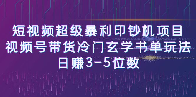 短视频超级暴利印钞机项目：视频号带货冷门玄学书单玩法，日赚3-5位数-创业项目网