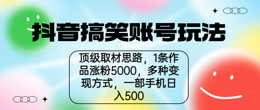 抖音搞笑账号玩法，顶级取材思路，1条作品涨粉5000，一部手机日入500-创业项目网