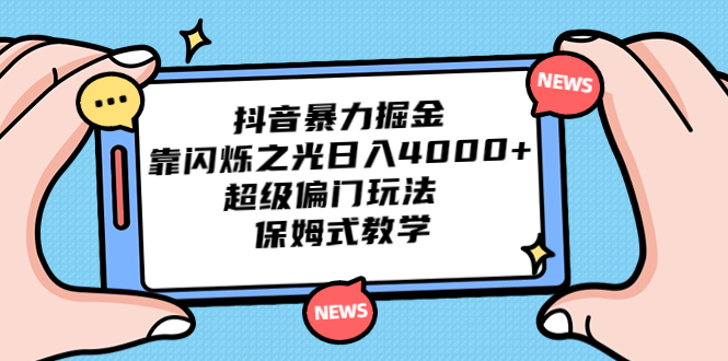 抖音暴力掘金，靠闪烁之光日入4000+，超级偏门玩法 保姆式教学-创业项目网