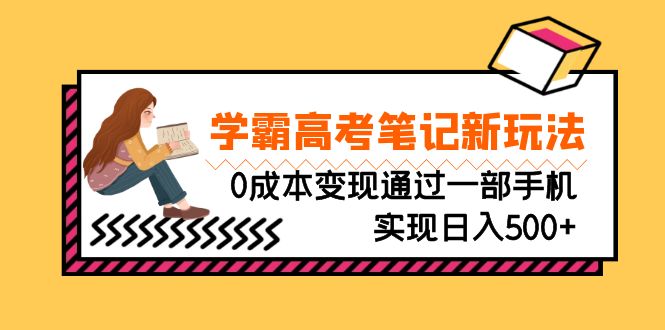 刚需高利润副业，学霸高考笔记新玩法，0成本变现通过一部手机实现日入500+-创业项目网