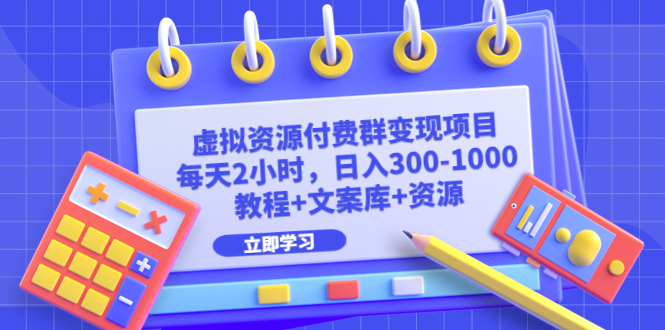 虚拟资源付费群变现项目：每天2小时，日入300-1000+（教程+文案库+资源）-创业项目网