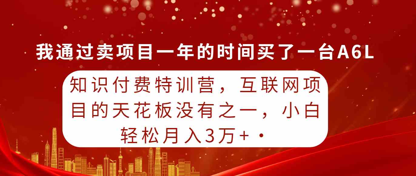 （9341期）知识付费特训营，互联网项目的天花板，没有之一，小白轻轻松松月入三万+-创业项目网