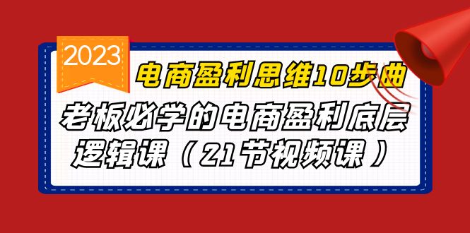 电商盈利-思维10步曲，老板必学的电商盈利底层逻辑课（21节视频课）-创业项目网