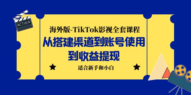 海外版-TikTok影视全套课程：从搭建渠道到账号使用到收益提现 小白可操作-创业项目网