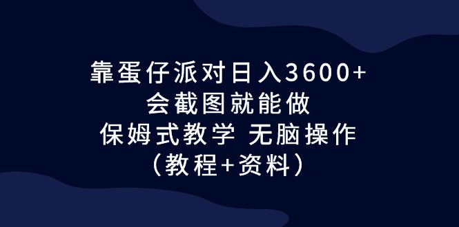 靠蛋仔派对日入3600+，会截图就能做，保姆式教学 无脑操作（教程+资料）-创业项目网