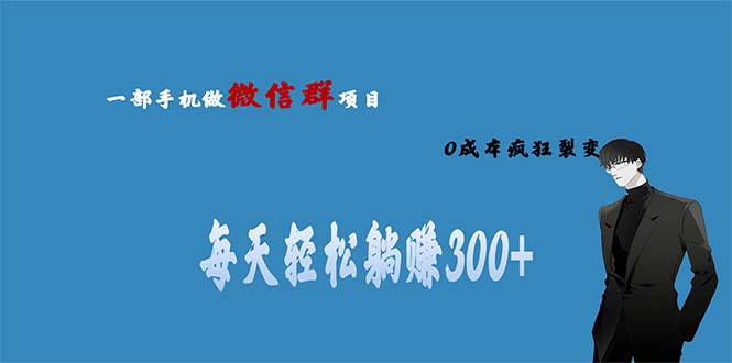 用微信群做副业，0成本疯狂裂变，当天见收益 一部手机实现每天轻松躺赚300+-创业项目网