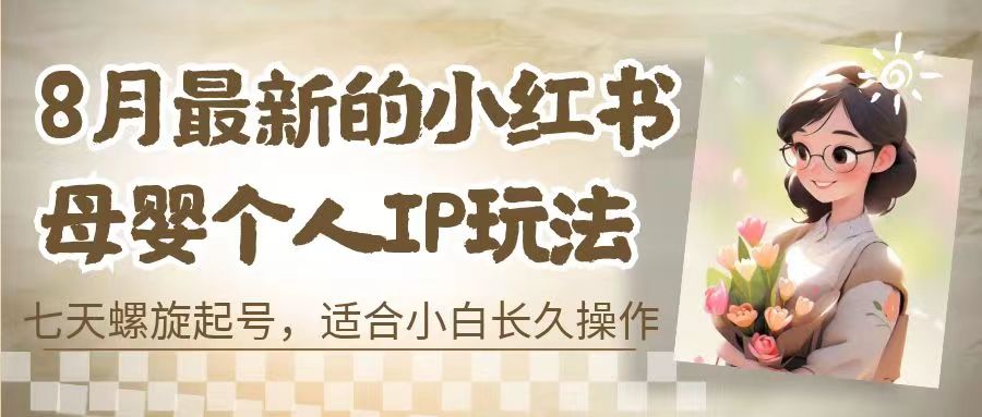 8月最新的小红书母婴个人IP玩法，七天螺旋起号 小白长久操作(附带全部教程)-创业项目网