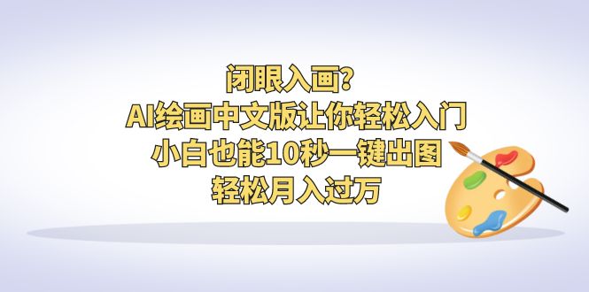 闭眼入画？AI绘画中文版让你轻松入门！小白也能10秒一键出图，轻松月入过万-创业项目网