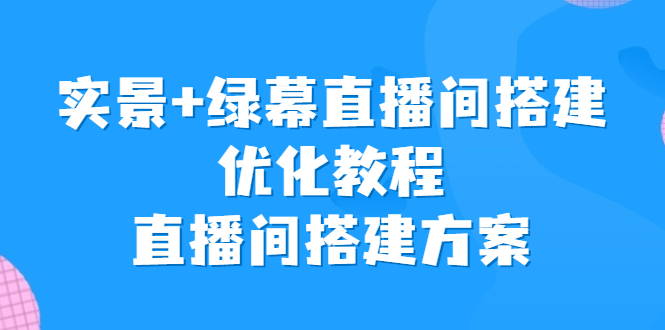 实景+绿幕直播间搭建优化教程，直播间搭建方案-创业项目网