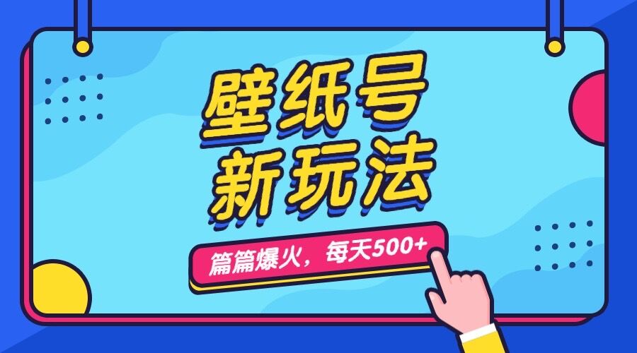 壁纸号新玩法，篇篇流量1w+，每天5分钟收益500，保姆级教学-创业项目网