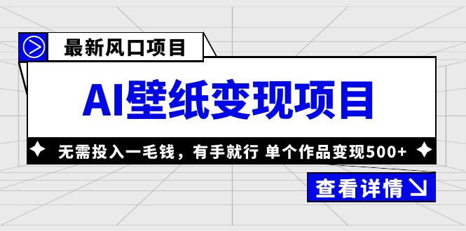 最新风口AI壁纸变现项目，无需投入一毛钱，有手就行，单个作品变现500+-创业项目网