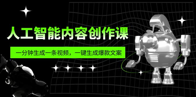 人工智能内容创作课：帮你一分钟生成一条视频，一键生成爆款文案（7节课）-创业项目网