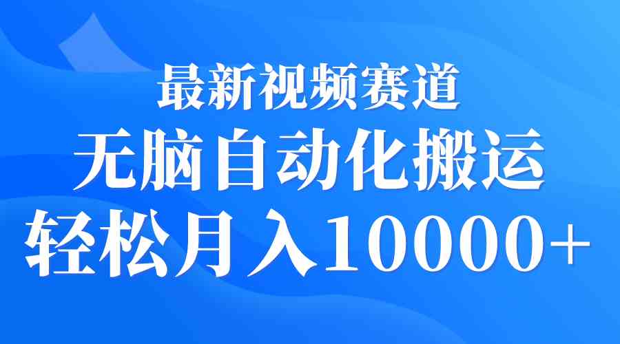 （9446期）最新视频赛道 无脑自动化搬运 轻松月入10000+-创业项目网