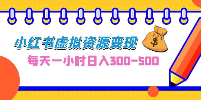 0成本副业项目，每天一小时日入300-500，小红书虚拟资源变现（教程+素材）-创业项目网