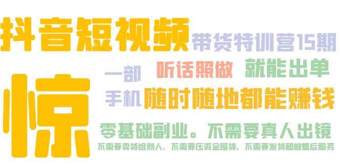 抖音短视频·带货特训营15期 一部手机 听话照做 就能出单 随时随地都能赚钱-创业项目网