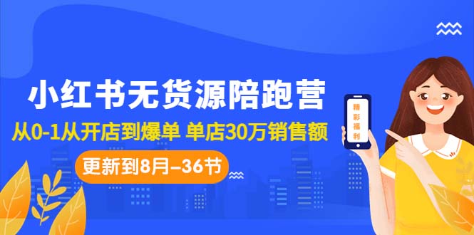 小红书无货源陪跑营：从0-1从开店到爆单 单店30万销售额（更至8月-36节课）-创业项目网