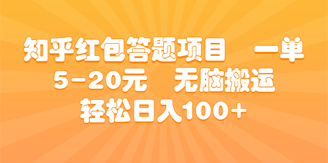 知乎红包答题项目 一单5-20元 无脑搬运 轻松日入100+-创业项目网