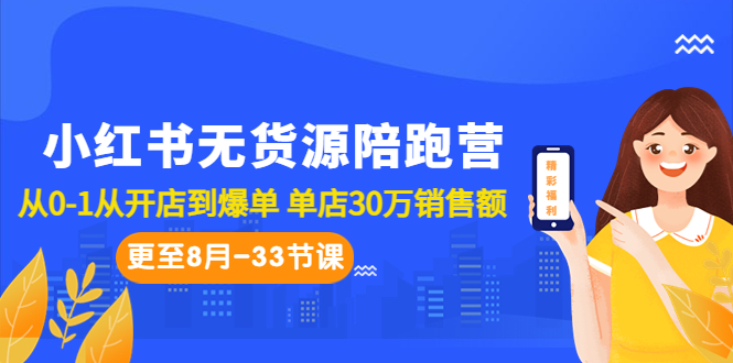 小红书无货源陪跑营：从0-1从开店到爆单 单店30万销售额（更至8月-33节课）-创业项目网