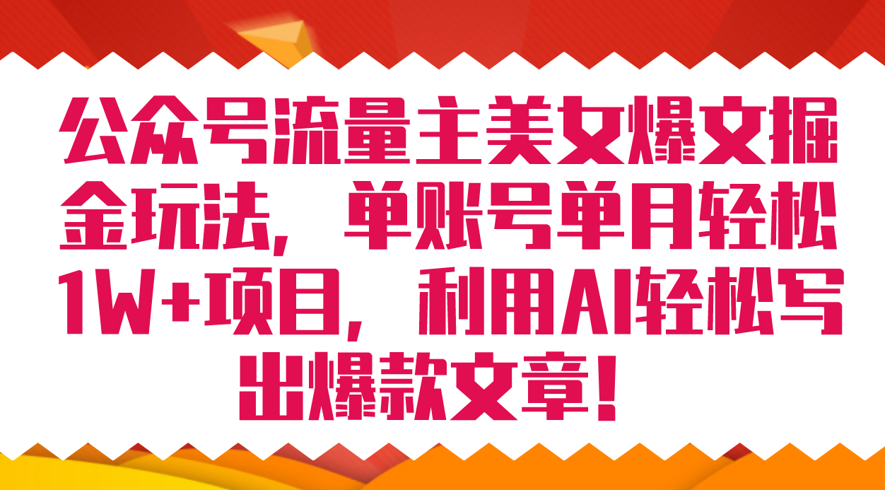 公众号流量主美女爆文掘金玩法 单账号单月轻松8000+利用AI轻松写出爆款文章-创业项目网