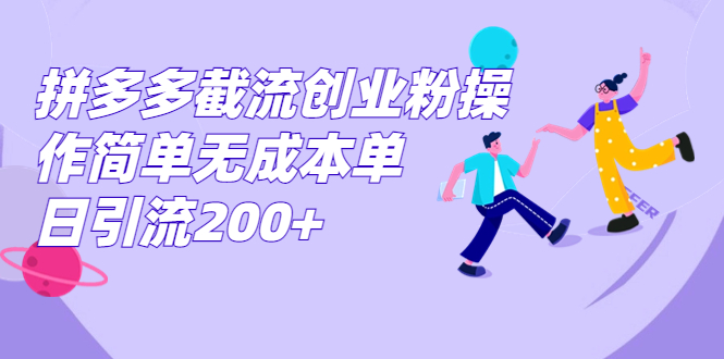 拼多多截流创业粉操作简单无成本单日引流200+-创业项目网