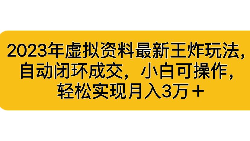 2023年虚拟资料最新王炸玩法，自动闭环成交，小白可操作，轻松实现月入3…-创业项目网