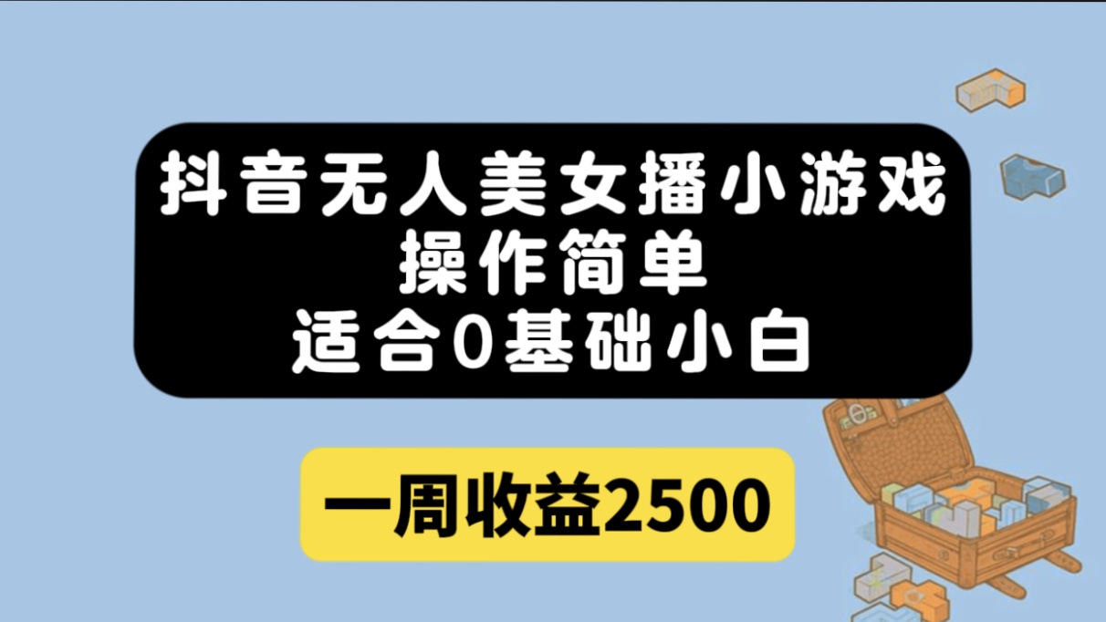 抖音无人美女播小游戏，操作简单，适合0基础小白一周收益2500-创业项目网