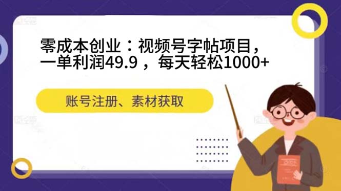 零成本创业：视频号字帖项目，一单利润49.9 ，每天轻松1000+-创业项目网