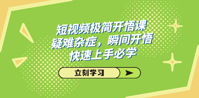 短视频极简-开悟课，疑难杂症，瞬间开悟，快速上手必学（28节课）-创业项目网