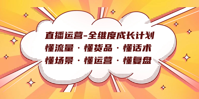 直播运营-全维度成长计划 懂流量·懂货品·懂话术·懂场景·懂运营·懂复盘-创业项目网