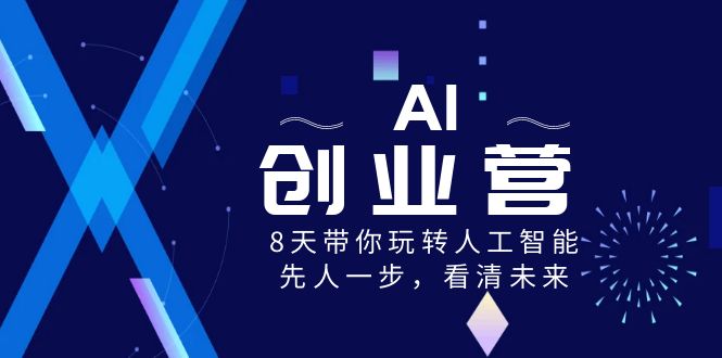 AI-创业营，8天带你玩转人工智能，先人一步，看清未来！-创业项目网